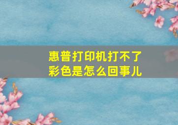 惠普打印机打不了彩色是怎么回事儿