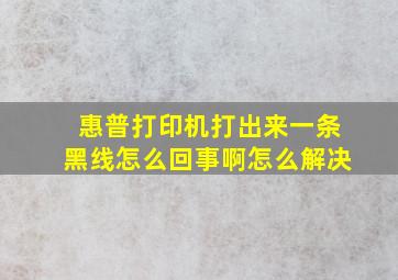 惠普打印机打出来一条黑线怎么回事啊怎么解决