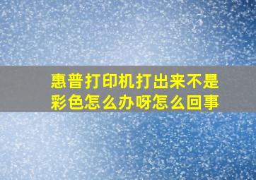 惠普打印机打出来不是彩色怎么办呀怎么回事