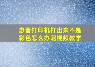 惠普打印机打出来不是彩色怎么办呢视频教学