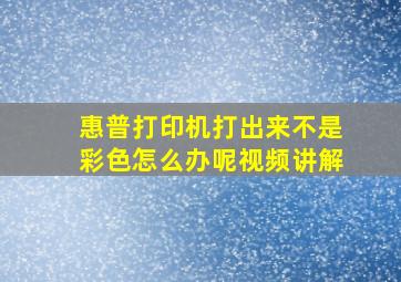 惠普打印机打出来不是彩色怎么办呢视频讲解