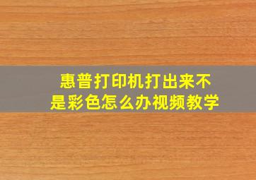 惠普打印机打出来不是彩色怎么办视频教学