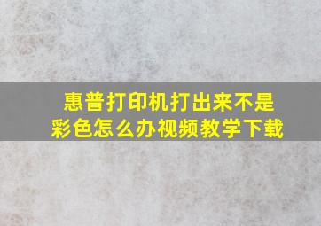 惠普打印机打出来不是彩色怎么办视频教学下载