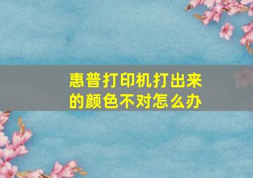 惠普打印机打出来的颜色不对怎么办