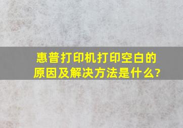 惠普打印机打印空白的原因及解决方法是什么?