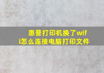 惠普打印机换了wifi怎么连接电脑打印文件