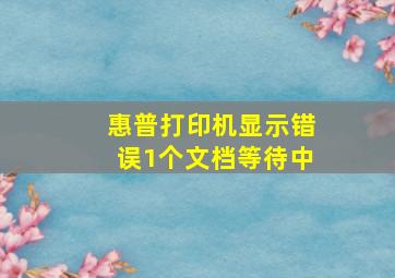 惠普打印机显示错误1个文档等待中