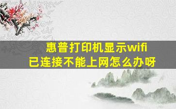 惠普打印机显示wifi已连接不能上网怎么办呀