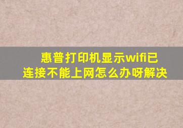 惠普打印机显示wifi已连接不能上网怎么办呀解决