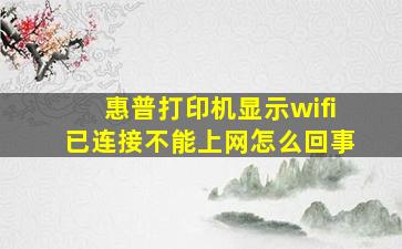 惠普打印机显示wifi已连接不能上网怎么回事