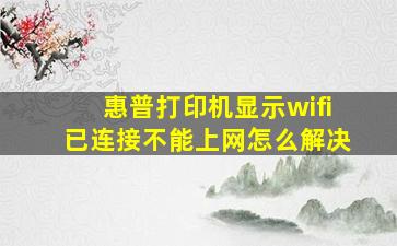 惠普打印机显示wifi已连接不能上网怎么解决