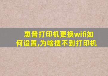 惠普打印机更换wifi如何设置,为啥搜不到打印机