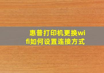 惠普打印机更换wifi如何设置连接方式