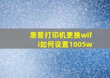 惠普打印机更换wifi如何设置1005w