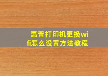 惠普打印机更换wifi怎么设置方法教程