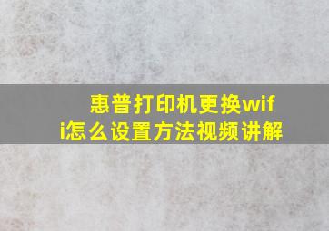 惠普打印机更换wifi怎么设置方法视频讲解