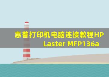 惠普打印机电脑连接教程HPLaster MFP136a