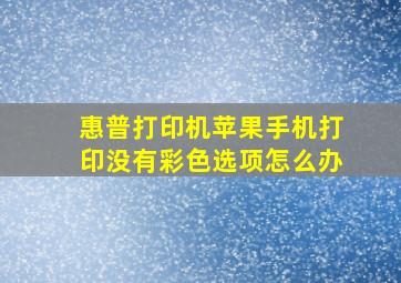 惠普打印机苹果手机打印没有彩色选项怎么办