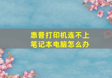 惠普打印机连不上笔记本电脑怎么办