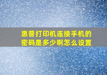 惠普打印机连接手机的密码是多少啊怎么设置