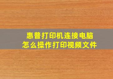 惠普打印机连接电脑怎么操作打印视频文件