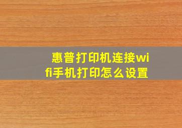 惠普打印机连接wifi手机打印怎么设置