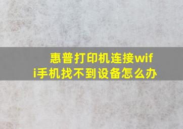 惠普打印机连接wifi手机找不到设备怎么办