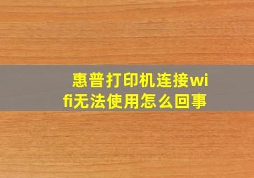 惠普打印机连接wifi无法使用怎么回事