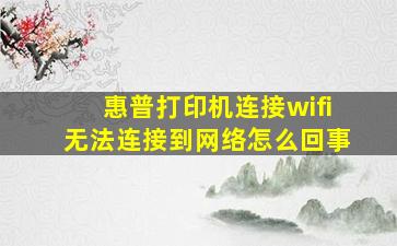 惠普打印机连接wifi无法连接到网络怎么回事