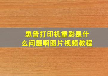 惠普打印机重影是什么问题啊图片视频教程