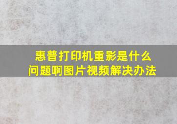 惠普打印机重影是什么问题啊图片视频解决办法