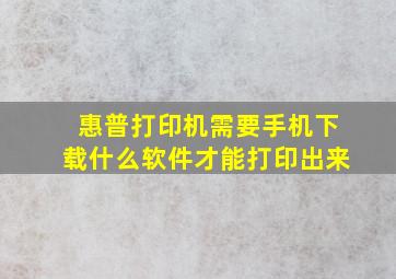 惠普打印机需要手机下载什么软件才能打印出来