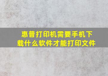 惠普打印机需要手机下载什么软件才能打印文件