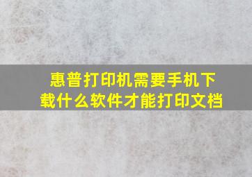 惠普打印机需要手机下载什么软件才能打印文档