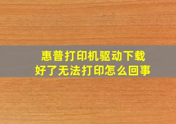 惠普打印机驱动下载好了无法打印怎么回事