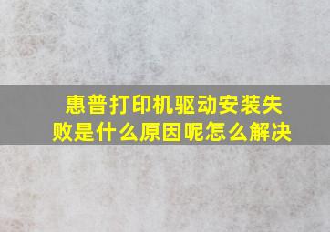 惠普打印机驱动安装失败是什么原因呢怎么解决