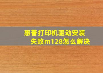 惠普打印机驱动安装失败m128怎么解决