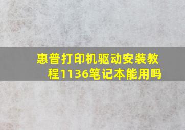 惠普打印机驱动安装教程1136笔记本能用吗