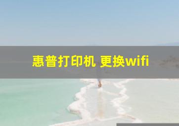 惠普打印机 更换wifi