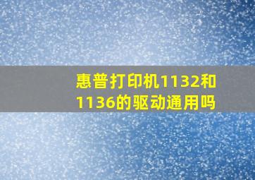 惠普打印机1132和1136的驱动通用吗