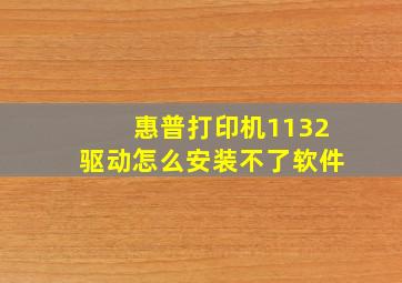 惠普打印机1132驱动怎么安装不了软件