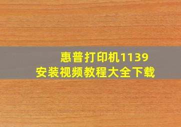 惠普打印机1139安装视频教程大全下载