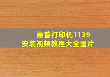 惠普打印机1139安装视频教程大全图片