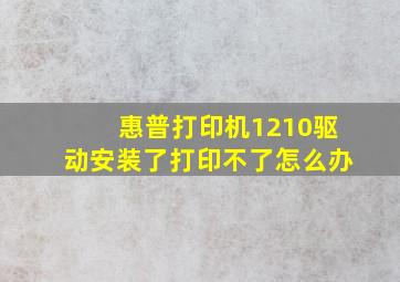 惠普打印机1210驱动安装了打印不了怎么办