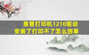 惠普打印机1210驱动安装了打印不了怎么回事