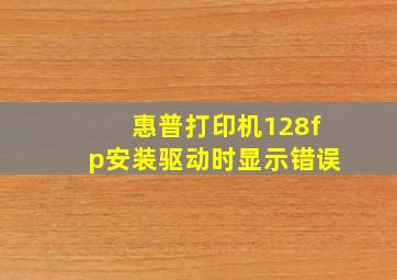 惠普打印机128fp安装驱动时显示错误