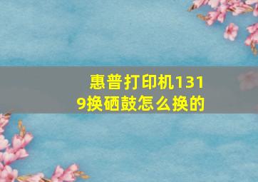 惠普打印机1319换硒鼓怎么换的