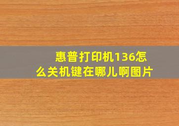 惠普打印机136怎么关机键在哪儿啊图片