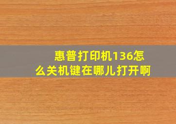 惠普打印机136怎么关机键在哪儿打开啊