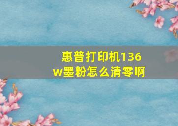 惠普打印机136w墨粉怎么清零啊